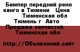  Бампер передний рено канго в Тюмени › Цена ­ 2 000 - Тюменская обл., Тюмень г. Авто » Продажа запчастей   . Тюменская обл.